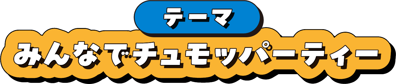 テーマ みんなでチュモッパーティー