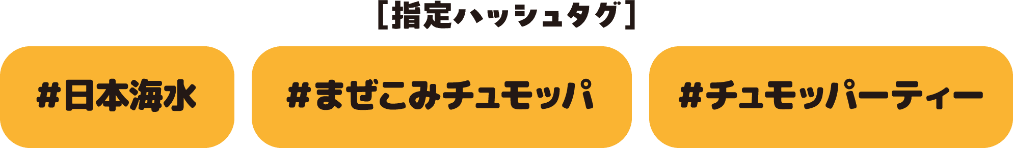 ［指定ハッシュタグ］ ＃日本海水 ＃まぜこみチュモッパ ＃チュモッパーティー